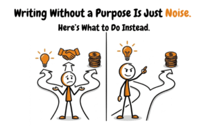 Writing Without a Purpose Is Just Noise. Here’s What to Do Instead.